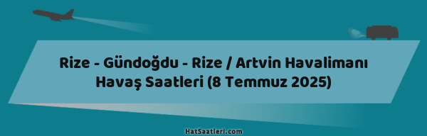 Rize - Gündoğdu - Rize / Artvin Havalimanı Havaş Saatleri (8 Temmuz 2025)